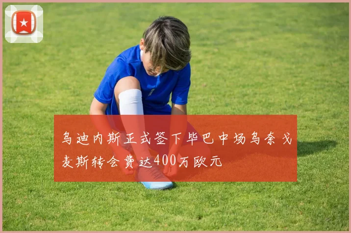乌迪内斯正式签下毕巴中场乌奈戈麦斯转会费达400万欧元