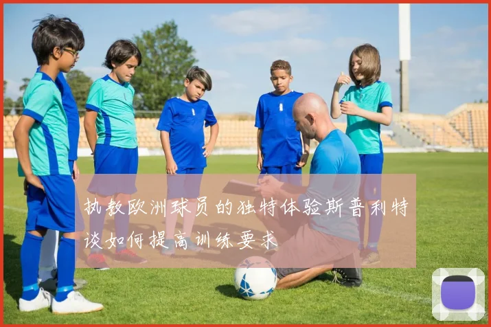 执教欧洲球员的独特体验斯普利特谈如何提高训练要求