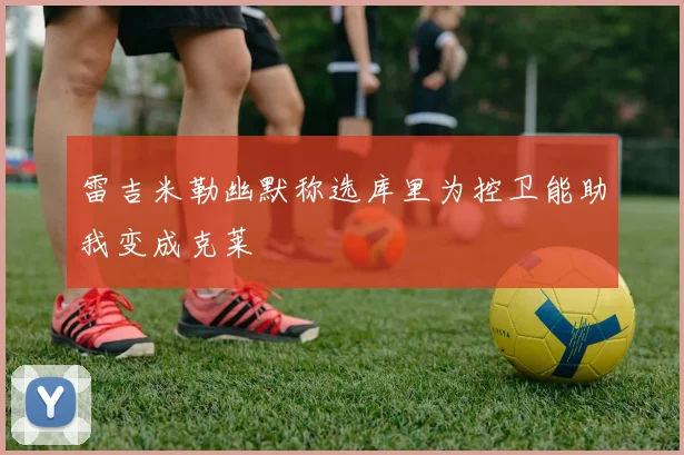雷吉米勒幽默称选库里为控卫能助我变成克莱