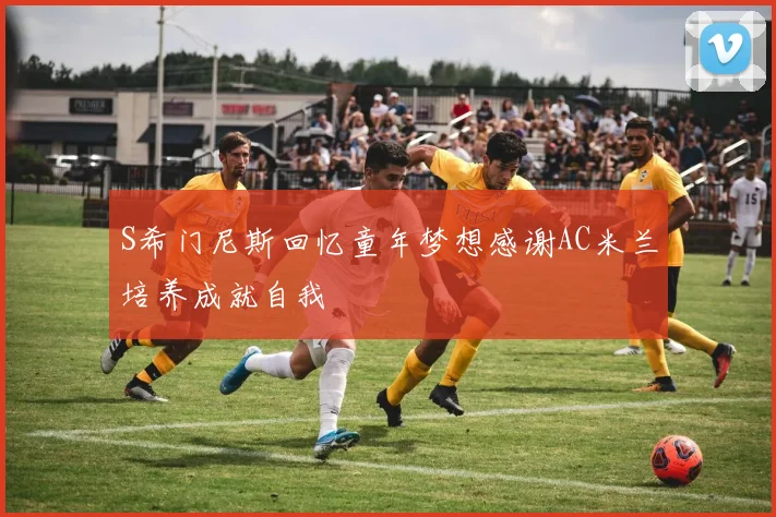 S希门尼斯回忆童年梦想感谢AC米兰培养成就自我