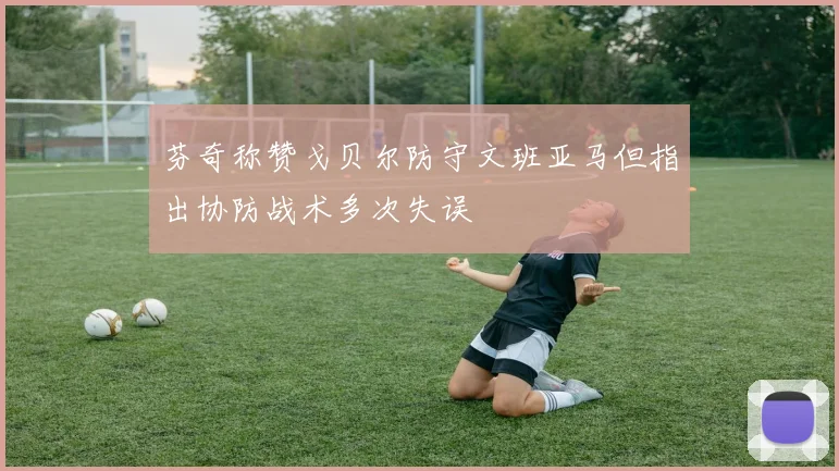 芬奇称赞戈贝尔防守文班亚马但指出协防战术多次失误