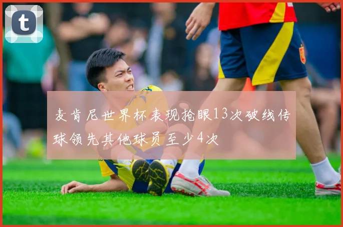 麦肯尼世界杯表现抢眼13次破线传球领先其他球员至少4次