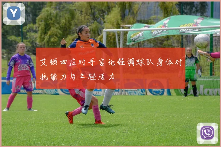 艾顿回应对手言论强调球队身体对抗能力与年轻活力