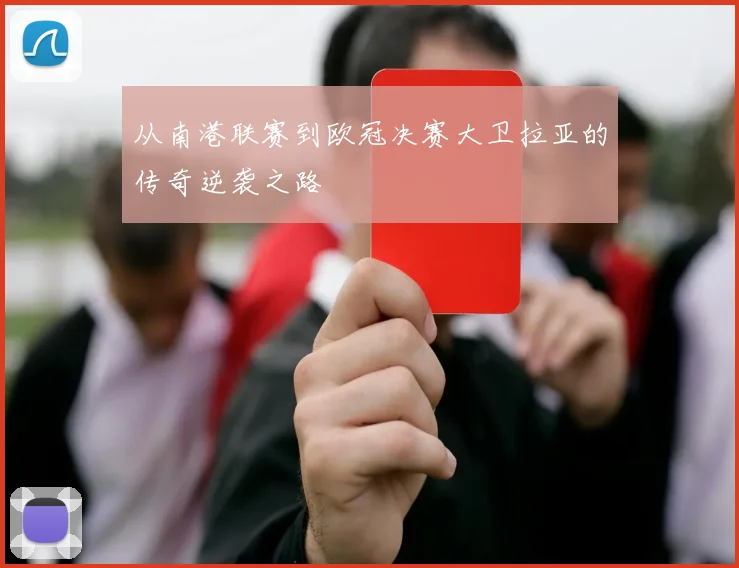从南港联赛到欧冠决赛大卫拉亚的传奇逆袭之路