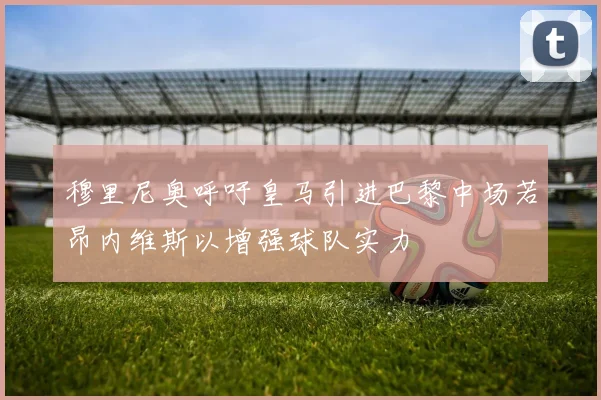 穆里尼奥呼吁皇马引进巴黎中场若昂内维斯以增强球队实力