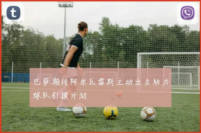 巴萨期待阿尔瓦雷斯主动出击助力球队引援计划